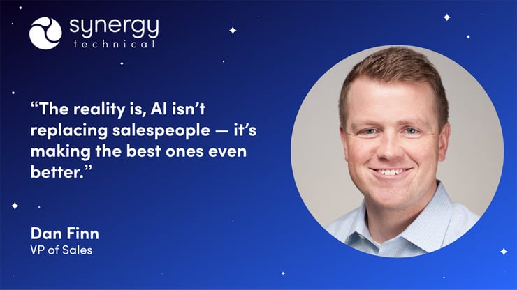 Dan Finn, VP of Sales at Synergy Technical says, "The reality is, AI isn't replacing salespeople - it's making the best ones even better."