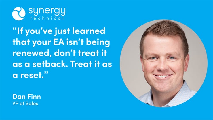 VP of Sales at Synergy Technical says, "if you've just learned that your EA isn't being renewed, don't treat it as a setback. Treat it as a reset."