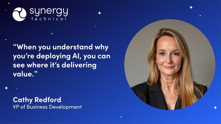 Cathy Redford VP of Business Development at Synergy Technical says, "When you understand why you're deploying AI, you can see where it's delivering value."