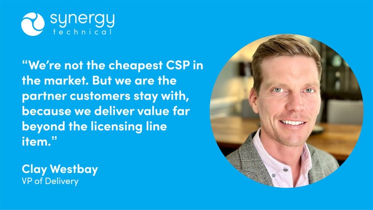 Clay Westbay, VP of Delivery at Synergy Technical says, "We're not the cheapest CSP in the market. But we are the partner customers stay with, because we deliver value far beyond the licensing line item."